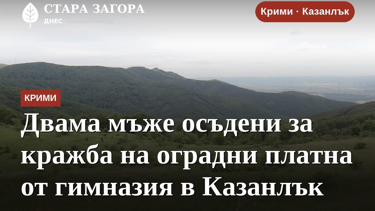Двама мъже осъдени за кражба на оградни платна от гимназия в Казанлък