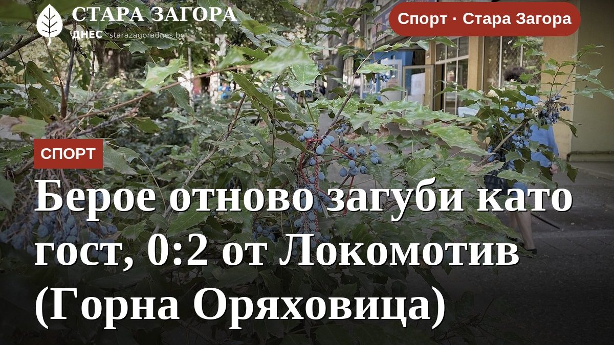 Берое отново загуби като гост, 0:2 от Локомотив (Горна Оряховица)