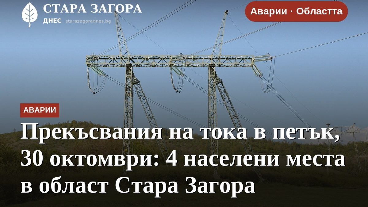 Прекъсвания на тока в петък, 30 октомври: 4 населени места в област Стара Загора