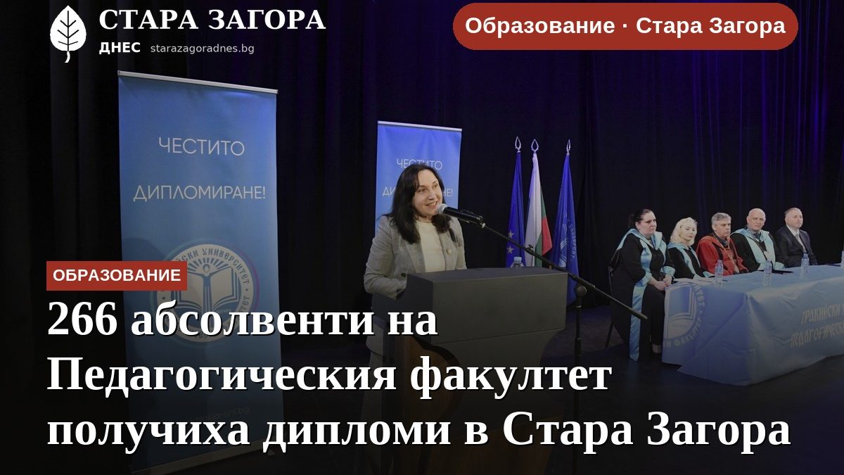 266 абсолвенти на Педагогическия факултет получиха дипломи в Стара Загора